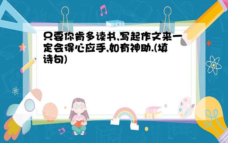 只要你肯多读书,写起作文来一定会得心应手,如有神助.(填诗句)