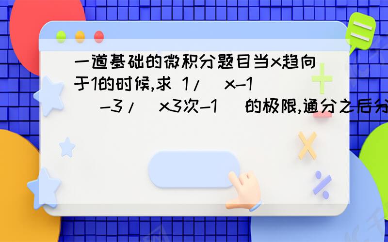 一道基础的微积分题目当x趋向于1的时候,求 1/(x-1) -3/(x3次-1) 的极限,通分之后分子出现三次,貌似不能