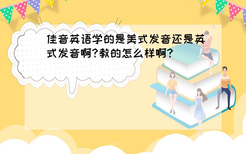 佳音英语学的是美式发音还是英式发音啊?教的怎么样啊?