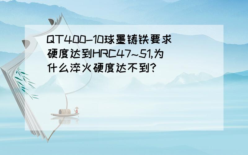 QT400-10球墨铸铁要求硬度达到HRC47~51,为什么淬火硬度达不到?