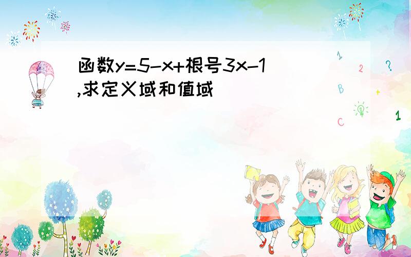 函数y=5-x+根号3x-1,求定义域和值域