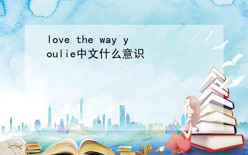 love the way youlie中文什么意识