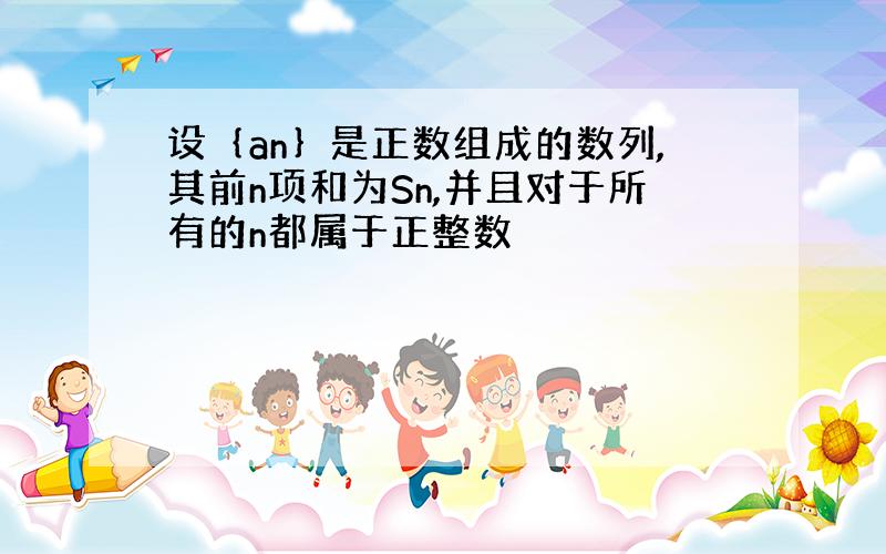 设｛an｝是正数组成的数列,其前n项和为Sn,并且对于所有的n都属于正整数