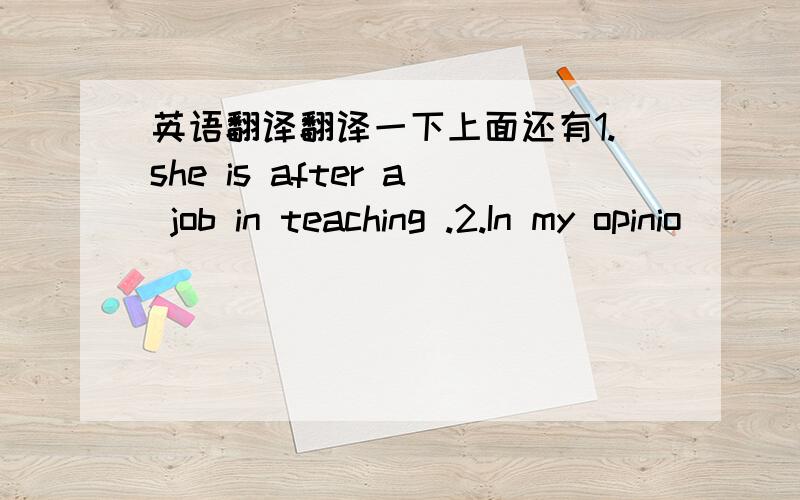 英语翻译翻译一下上面还有1.she is after a job in teaching .2.In my opinio