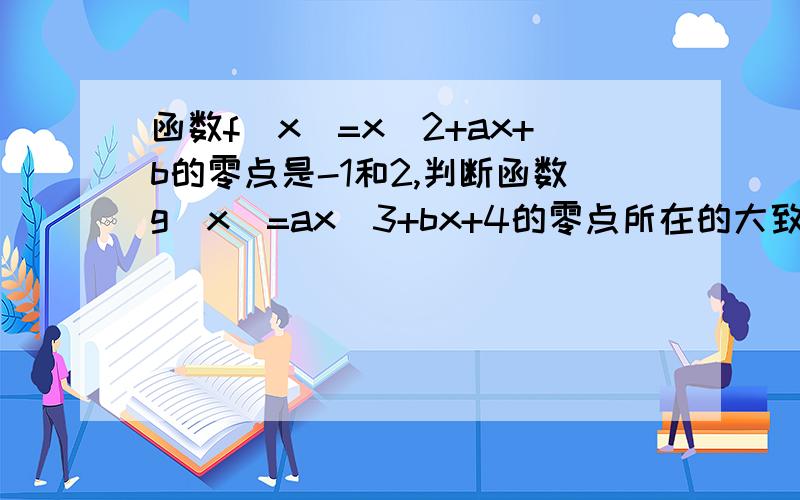 函数f(x)=x^2+ax+b的零点是-1和2,判断函数g(x)=ax^3+bx+4的零点所在的大致区间