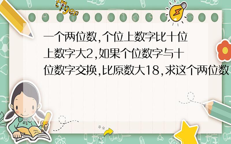 一个两位数,个位上数字比十位上数字大2,如果个位数字与十位数字交换,比原数大18,求这个两位数.