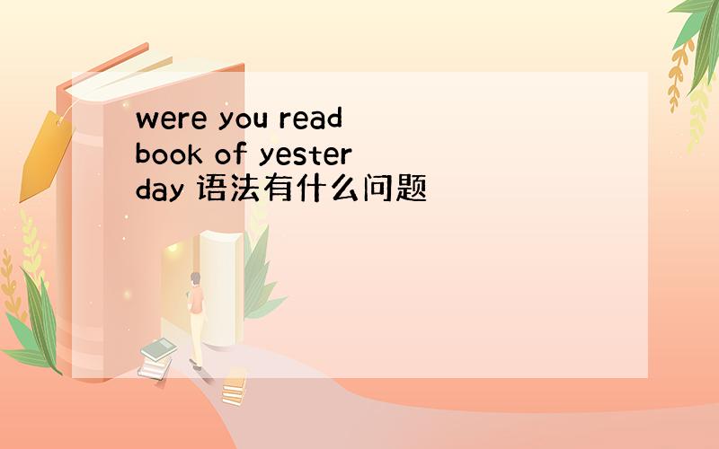 were you read book of yesterday 语法有什么问题