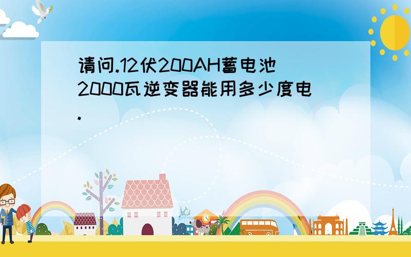 请问.12伏200AH蓄电池2000瓦逆变器能用多少度电.