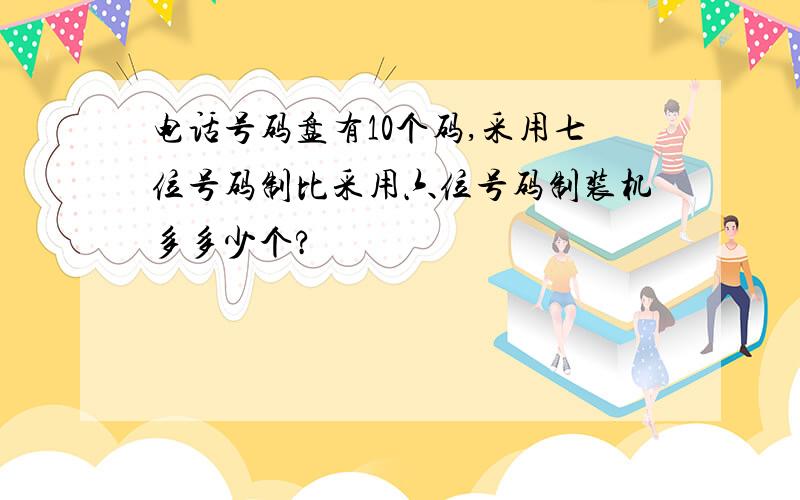 电话号码盘有10个码,采用七位号码制比采用六位号码制装机多多少个?