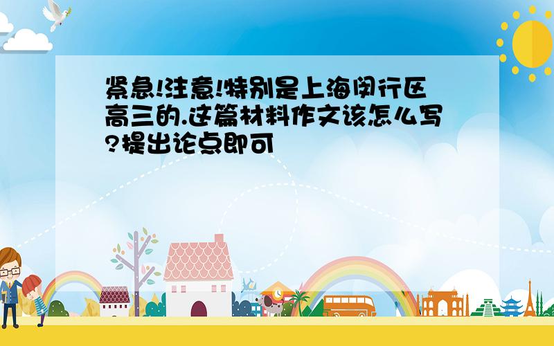 紧急!注意!特别是上海闵行区高三的.这篇材料作文该怎么写?提出论点即可