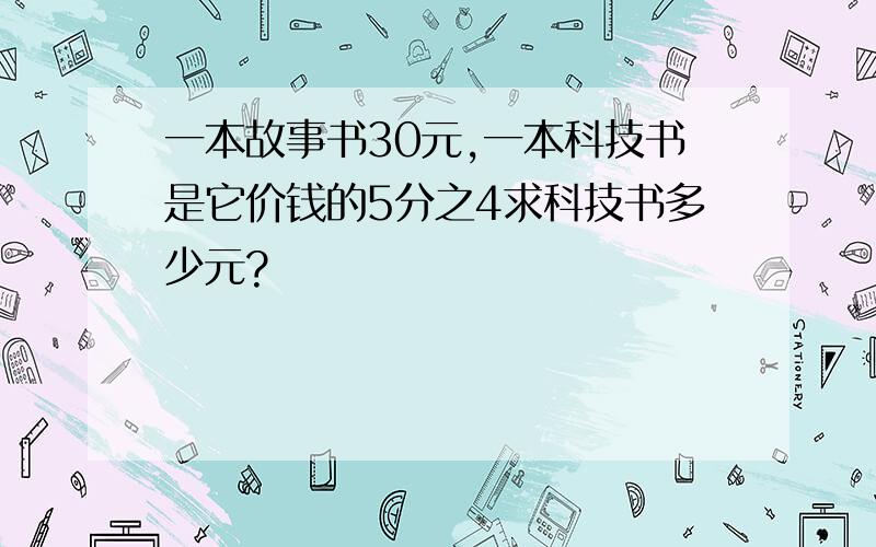 一本故事书30元,一本科技书是它价钱的5分之4求科技书多少元?