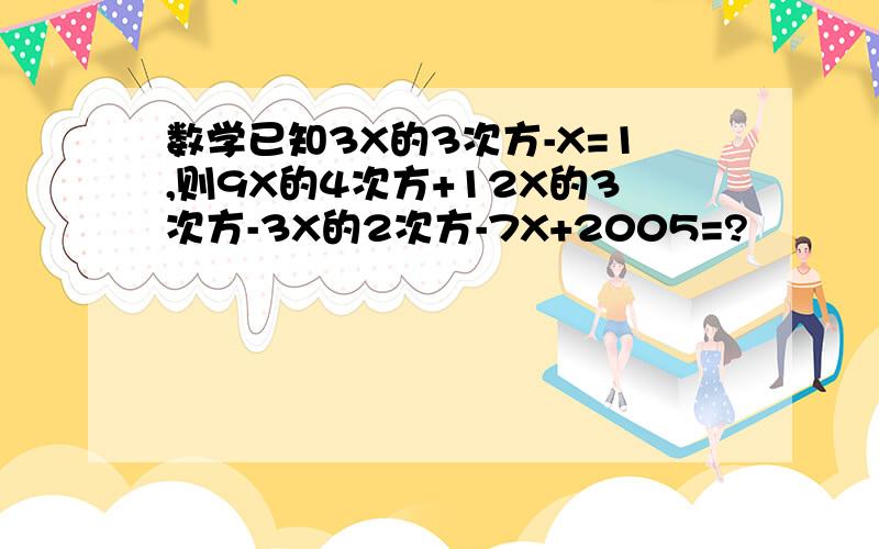 数学已知3X的3次方-X=1,则9X的4次方+12X的3次方-3X的2次方-7X+2005=?