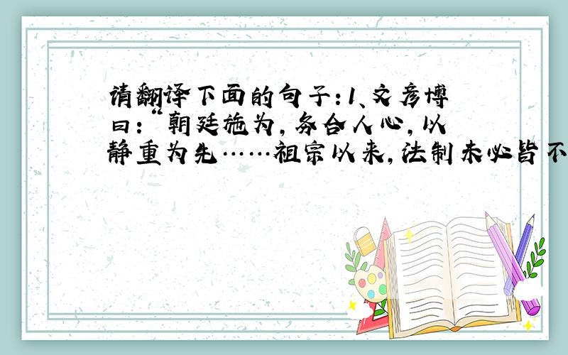 请翻译下面的句子：1、文彦博曰：“朝廷施为,务合人心,以静重为先……祖宗以来,法制未必皆不可行但有废坠不举之处耳.”