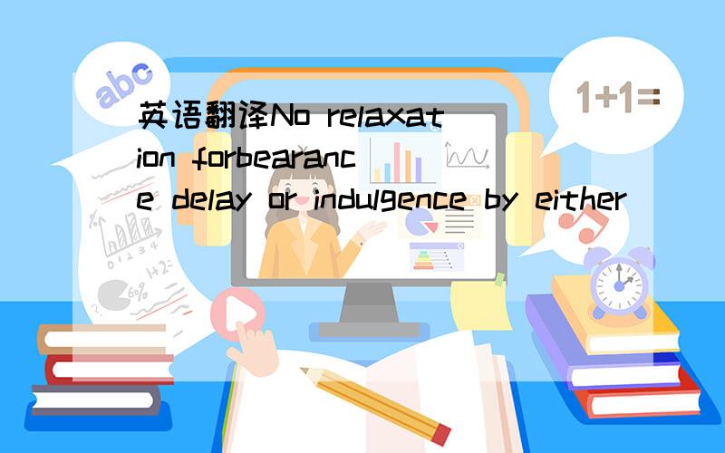 英语翻译No relaxation forbearance delay or indulgence by either