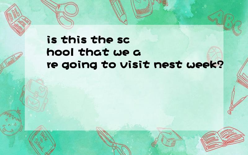 is this the school that we are going to visit nest week?