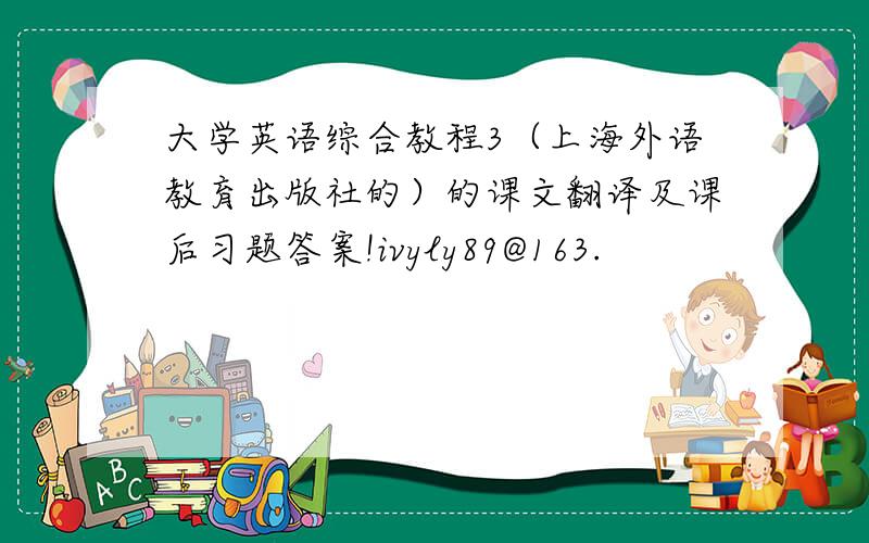 大学英语综合教程3（上海外语教育出版社的）的课文翻译及课后习题答案!ivyly89@163.