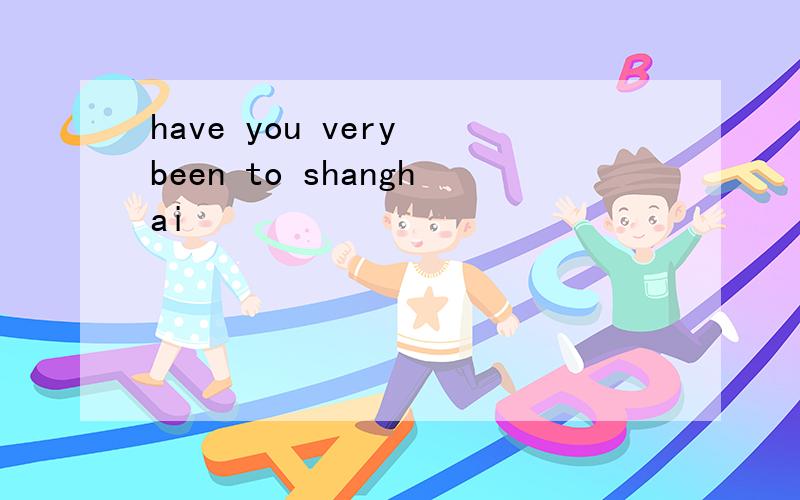 have you very been to shanghai