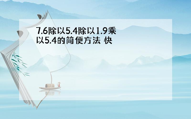 7.6除以5.4除以1.9乘以5.4的简便方法 快