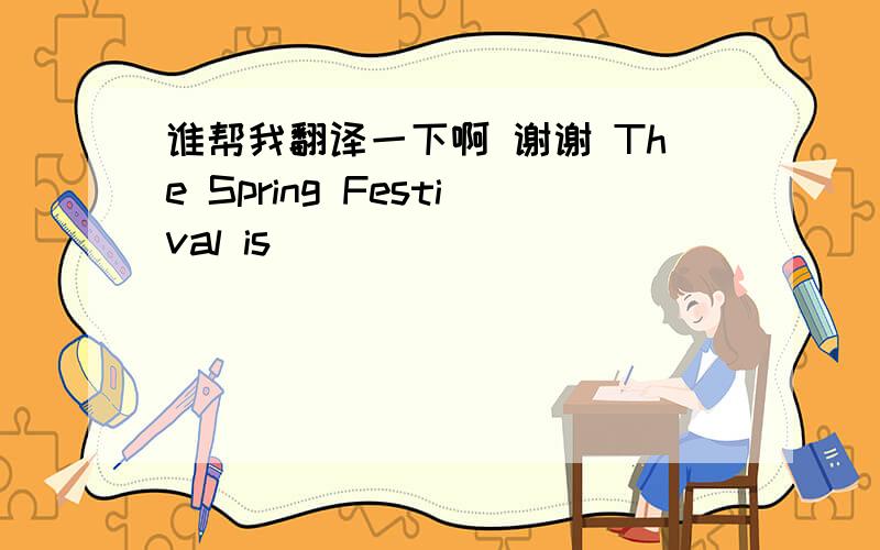 谁帮我翻译一下啊 谢谢 The Spring Festival is