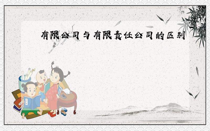 有限公司与有限责任公司的区别