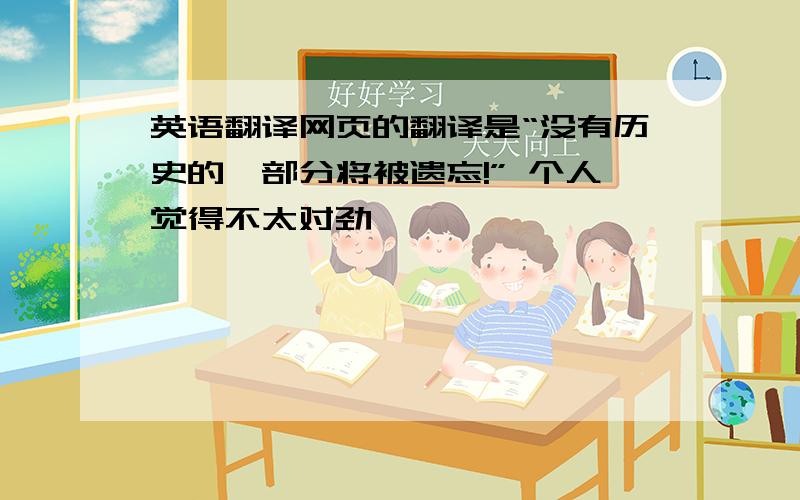 英语翻译网页的翻译是“没有历史的一部分将被遗忘!” 个人觉得不太对劲