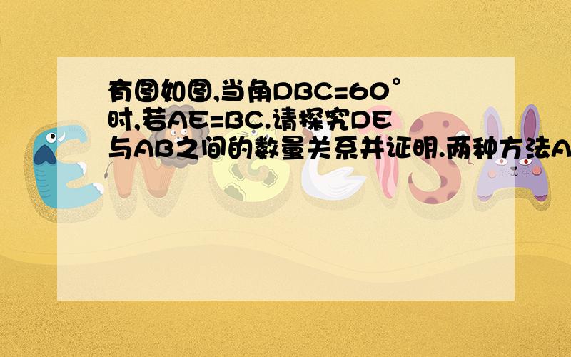 有图如图,当角DBC=60°时,若AE=BC.请探究DE与AB之间的数量关系并证明.两种方法AB=AC图请稍等