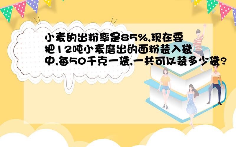 小麦的出粉率是85%,现在要把12吨小麦磨出的面粉装入袋中,每50千克一袋,一共可以装多少袋?