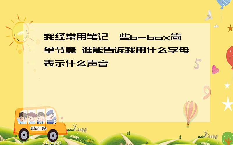 我经常用笔记一些b-box简单节奏 谁能告诉我用什么字母表示什么声音