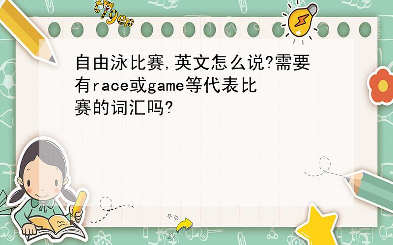 自由泳比赛,英文怎么说?需要有race或game等代表比赛的词汇吗?