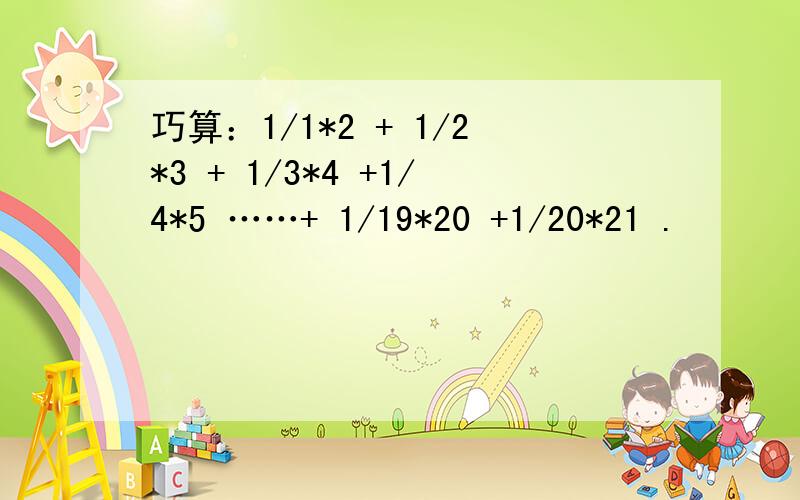 巧算：1/1*2 + 1/2*3 + 1/3*4 +1/4*5 ……+ 1/19*20 +1/20*21 .