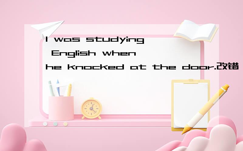 I was studying English when he knocked at the door.改错