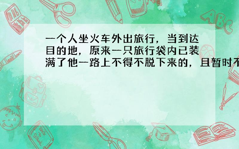 一个人坐火车外出旅行，当到达目的地，原来一只旅行袋内已装满了他一路上不得不脱下来的，且暂时不穿的衣服，此人旅行路线是（