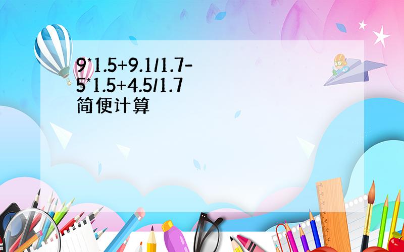 9*1.5+9.1/1.7-5*1.5+4.5/1.7 简便计算