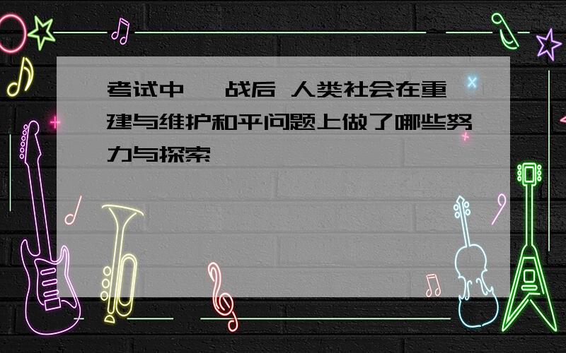 考试中 一战后 人类社会在重建与维护和平问题上做了哪些努力与探索