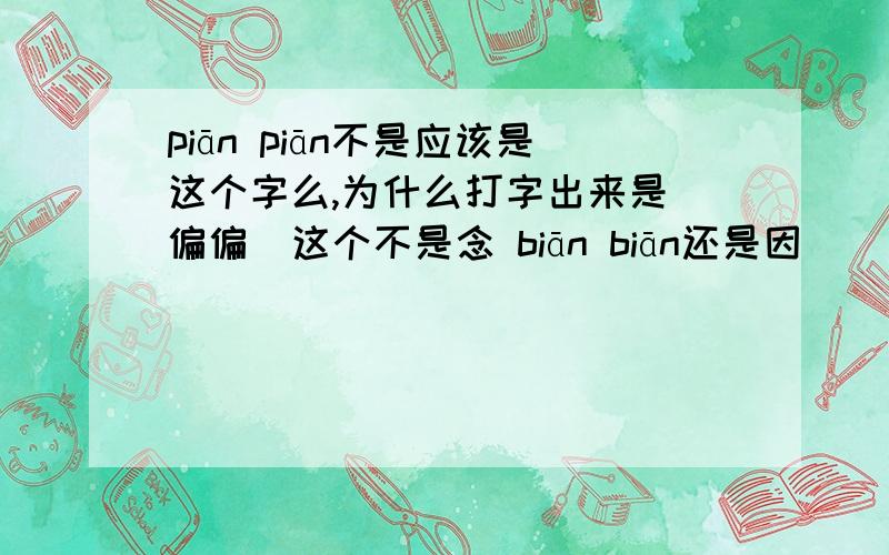 piān piān不是应该是这个字么,为什么打字出来是＂偏偏＂这个不是念 biān biān还是因