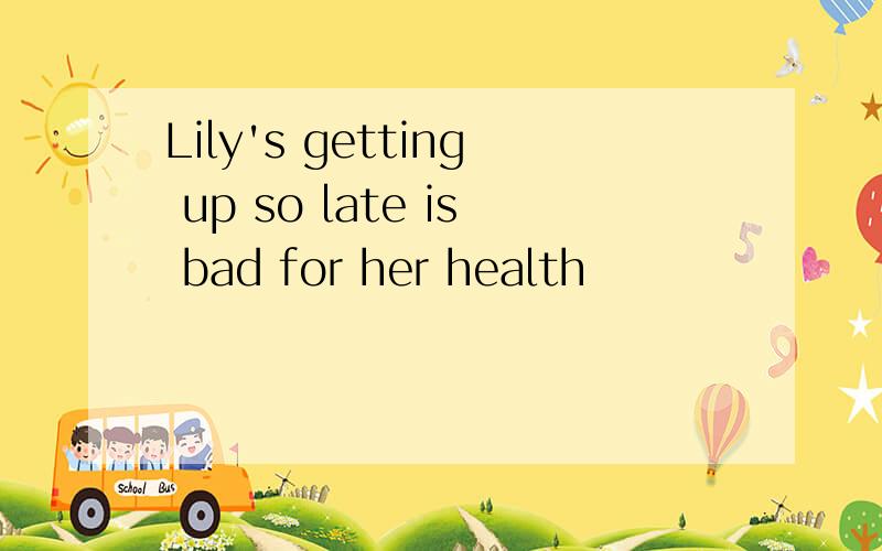 Lily's getting up so late is bad for her health