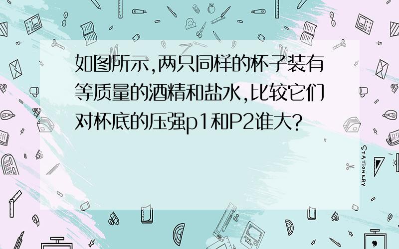 如图所示,两只同样的杯子装有等质量的酒精和盐水,比较它们对杯底的压强p1和P2谁大?