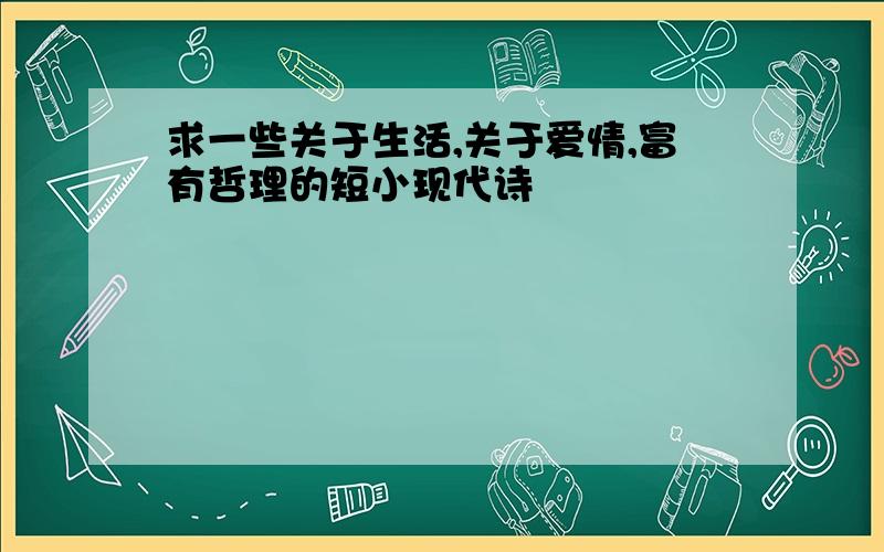 求一些关于生活,关于爱情,富有哲理的短小现代诗