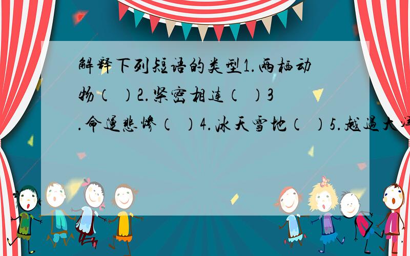 解释下列短语的类型1.两栖动物（ ）2.紧密相连（ ）3.命运悲惨（ ）4.冰天雪地（ ）5.越过大洋（ ）6.破裂的迹