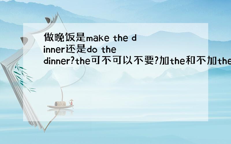 做晚饭是make the dinner还是do the dinner?the可不可以不要?加the和不加the意思一不一