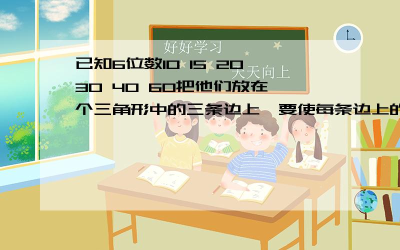 已知6位数10 15 20 30 40 60把他们放在一个三角形中的三条边上,要使每条边上的3个数的积相等.