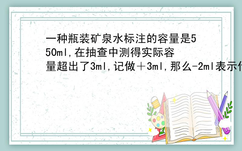 一种瓶装矿泉水标注的容量是550ml,在抽查中测得实际容量超出了3ml,记做＋3ml,那么-2ml表示什么?