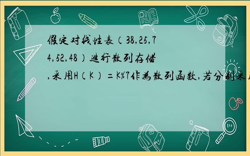 假定对线性表（38,25,74,52,48）进行散列存储,采用H（K）=K%7作为散列函数,若分别采用线性探测法和链接法