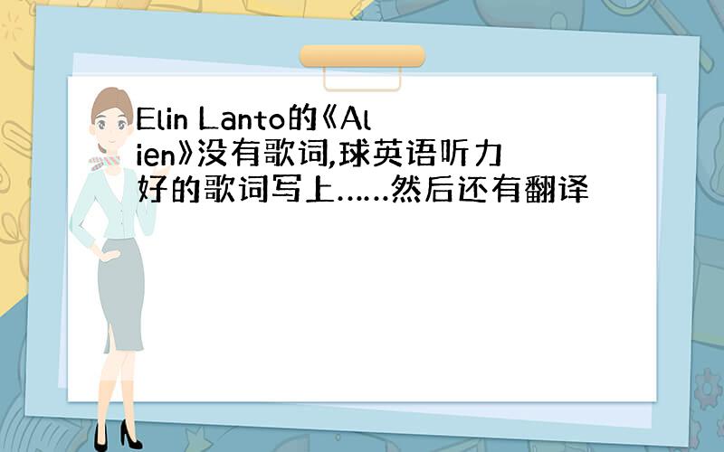 Elin Lanto的《Alien》没有歌词,球英语听力好的歌词写上……然后还有翻译