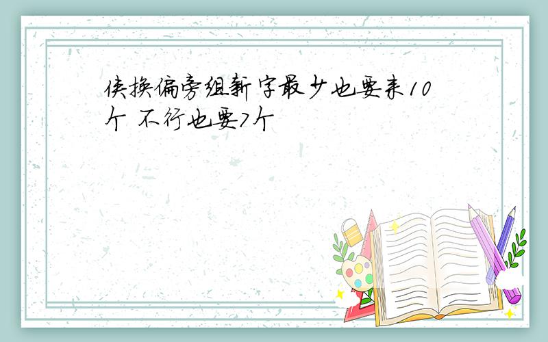 侠换偏旁组新字最少也要来10个 不行也要7个