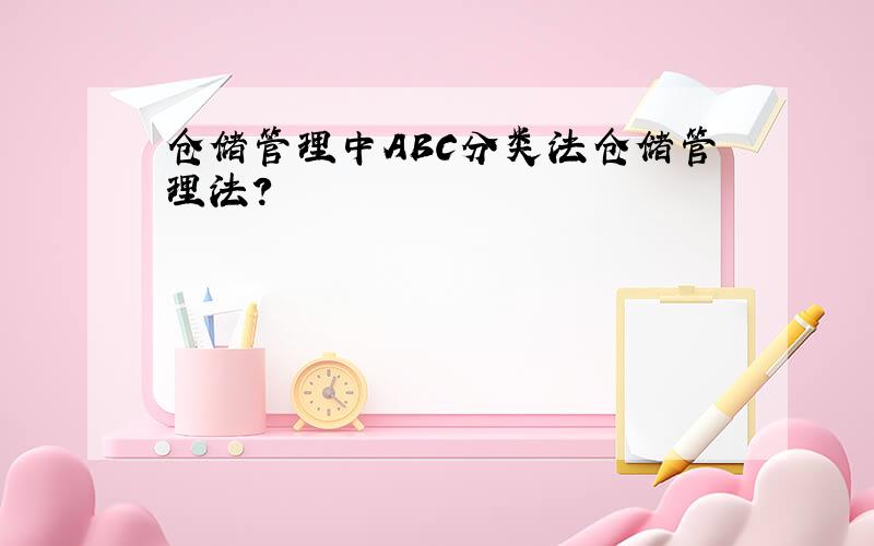 仓储管理中ABC分类法仓储管理法?