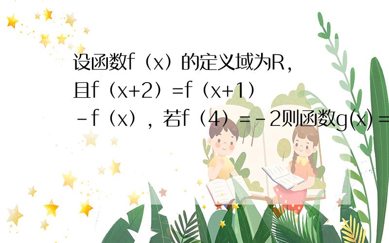 设函数f（x）的定义域为R，且f（x+2）=f（x+1）-f（x），若f（4）=-2则函数g(x)＝ex+2f(2011