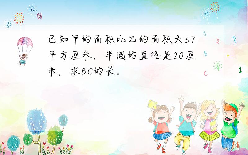 已知甲的面积比乙的面积大57平方厘米，半圆的直径是20厘米，求BC的长．