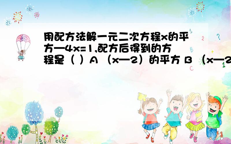 用配方法解一元二次方程x的平方—4x=1,配方后得到的方程是（ ）A （x—2）的平方 B （x—2）的平方=4 C x