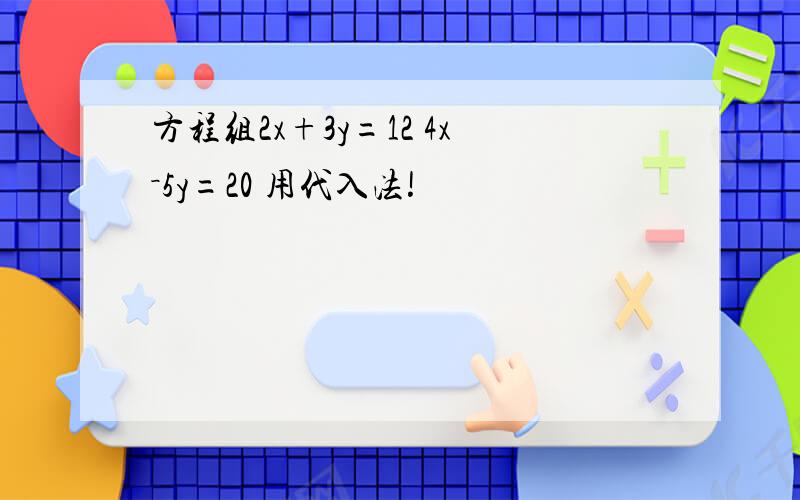 方程组2x+3y=12 4x－5y=20 用代入法!